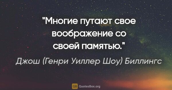 Джош (Генри Уиллер Шоу) Биллингс цитата: "Многие путают свое воображение со своей памятью."