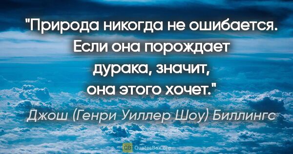 Джош (Генри Уиллер Шоу) Биллингс цитата: "Природа никогда не ошибается. Если она порождает дурака,..."