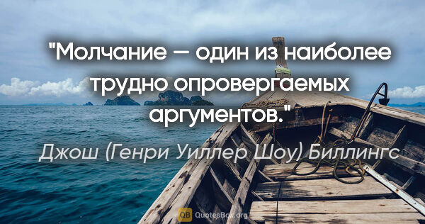 Джош (Генри Уиллер Шоу) Биллингс цитата: "Молчание — один из наиболее трудно опровергаемых аргументов."