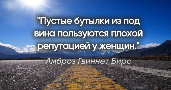 Амброз Гвиннет Бирс цитата: "Пустые бутылки из под вина пользуются плохой репутацией у женщин."