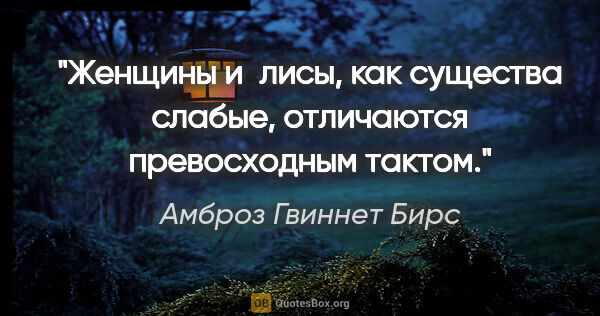 Амброз Гвиннет Бирс цитата: "Женщины и лисы, как существа слабые, отличаются превосходным..."