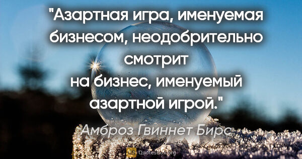 Амброз Гвиннет Бирс цитата: "Азартная игра, именуемая бизнесом, неодобрительно смотрит на..."