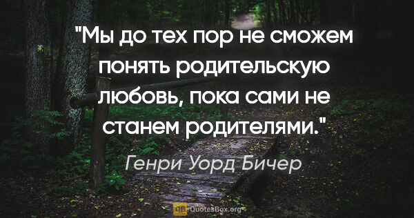 Генри Уорд Бичер цитата: "Мы до тех пор не сможем понять родительскую любовь, пока сами..."