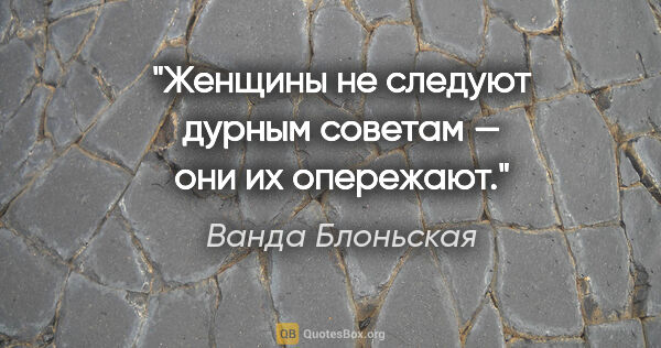 Ванда Блоньская цитата: "Женщины не следуют дурным советам — они их опережают."