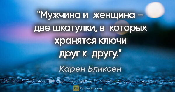 Карен Бликсен цитата: "Мужчина и женщина – две шкатулки, в которых хранятся ключи..."