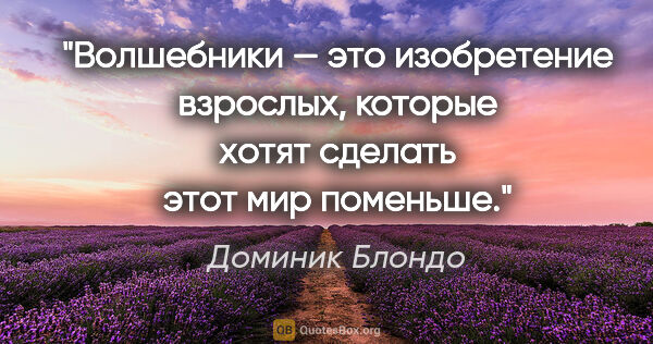 Доминик Блондо цитата: "Волшебники — это изобретение взрослых, которые хотят сделать..."