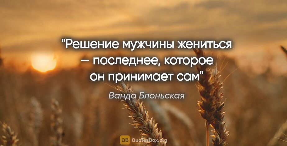 Ванда Блоньская цитата: "Решение мужчины жениться — последнее, которое он принимает сам"