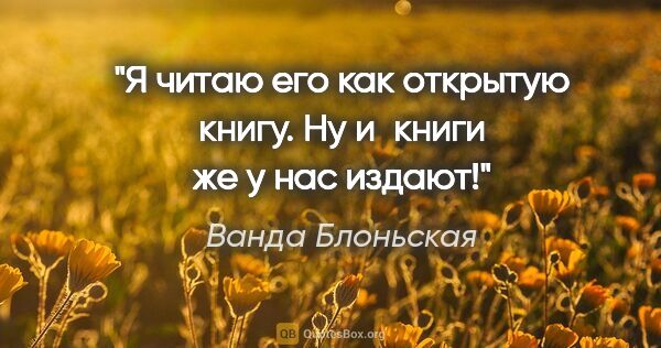 Ванда Блоньская цитата: "Я читаю его как открытую книгу. Ну и книги же у нас издают!"