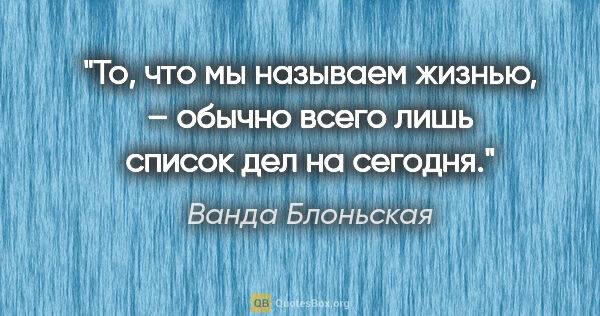 Ванда Блоньская цитата: "То, что мы называем жизнью, – обычно всего лишь список дел на..."