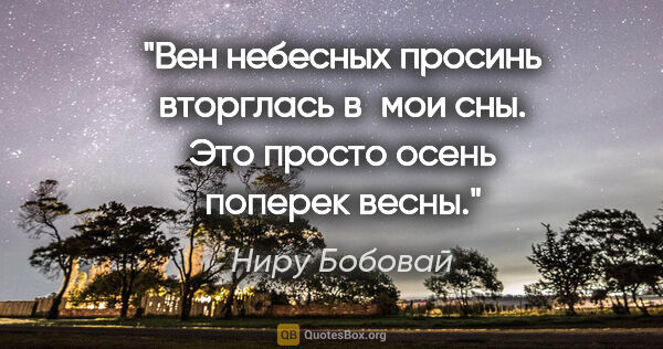 Ниру Бобовай цитата: "Вен небесных просинь

вторглась в мои сны.

Это просто..."