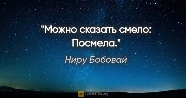 Ниру Бобовай цитата: "Можно сказать смело:



Посмела."