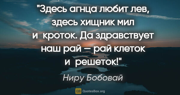 Ниру Бобовай цитата: "Здесь агнца любит лев, здесь хищник мил и кроток.

Да..."