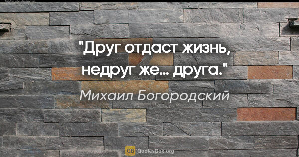 Михаил Богородский цитата: "Друг отдаст жизнь, недруг же… друга."