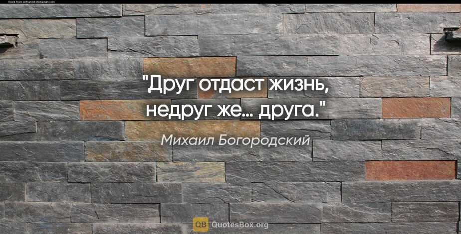 Михаил Богородский цитата: "Друг отдаст жизнь, недруг же… друга."