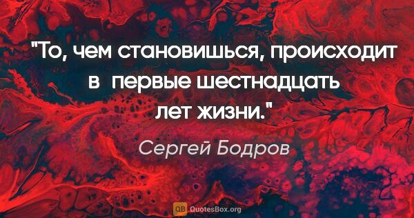 Сергей Бодров цитата: "То, чем становишься, происходит в первые шестнадцать лет жизни."