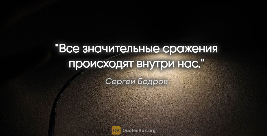 Сергей Бодров цитата: "Все значительные сражения происходят внутри нас."