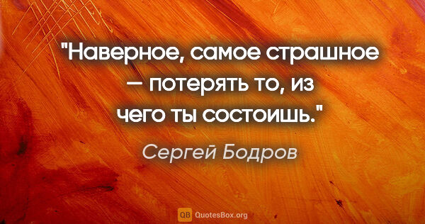 Сергей Бодров цитата: "Наверное, самое страшное — потерять то, из чего ты состоишь."