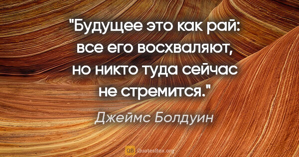 Джеймс Болдуин цитата: "Будущее это как рай: все его восхваляют, но никто туда сейчас..."