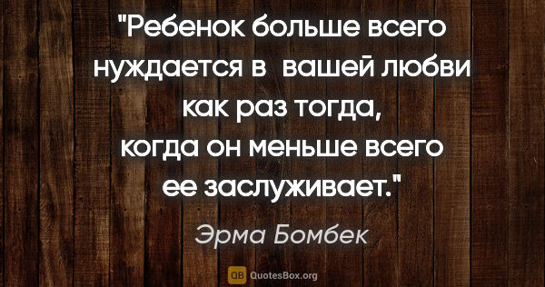 Эрма Бомбек цитата: "Ребенок больше всего нуждается в вашей любви как раз тогда,..."