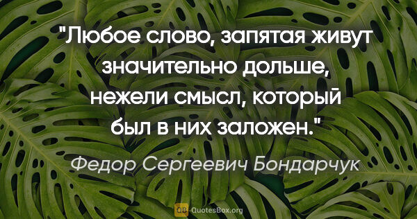 Федор Сергеевич Бондарчук цитата: "Любое слово, запятая живут значительно дольше, нежели смысл,..."