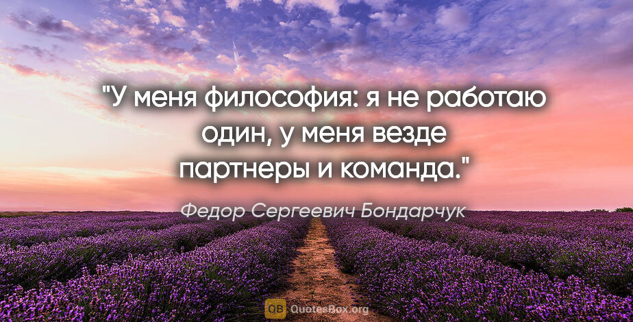 Федор Сергеевич Бондарчук цитата: "У меня философия: я не работаю один, у меня везде партнеры..."