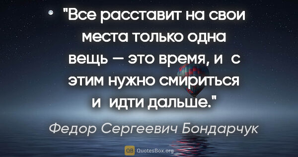 Федор Сергеевич Бондарчук цитата: "Все расставит на свои места только одна вещь — это время, и с..."