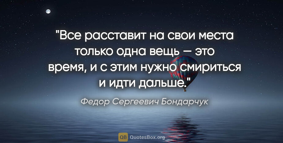 Федор Сергеевич Бондарчук цитата: "Все расставит на свои места только одна вещь — это время, и с..."