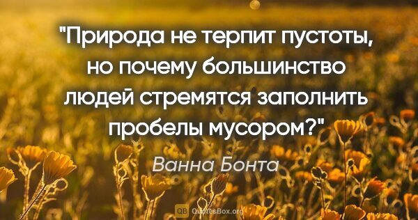 Ванна Бонта цитата: "Природа не терпит пустоты, но почему большинство людей..."