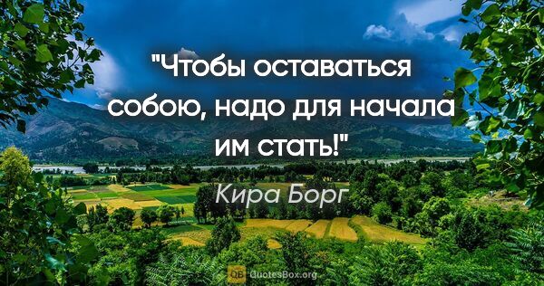 Кира Борг цитата: "Чтобы оставаться собою, надо для начала им стать!"