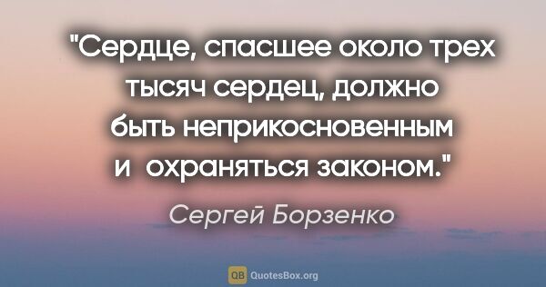 Сергей Борзенко цитата: "Сердце, спасшее около трех тысяч сердец, должно быть..."
