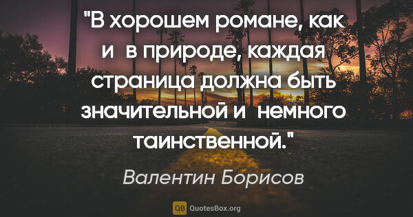 Валентин Борисов цитата: "В хорошем романе, как и в природе, каждая страница должна быть..."