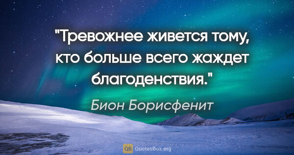 Бион Борисфенит цитата: "Тревожнее живется тому, кто больше всего жаждет благоденствия."