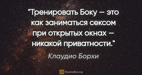 Клаудио Борхи цитата: "Тренировать «Боку» — это как заниматься сексом при открытых..."