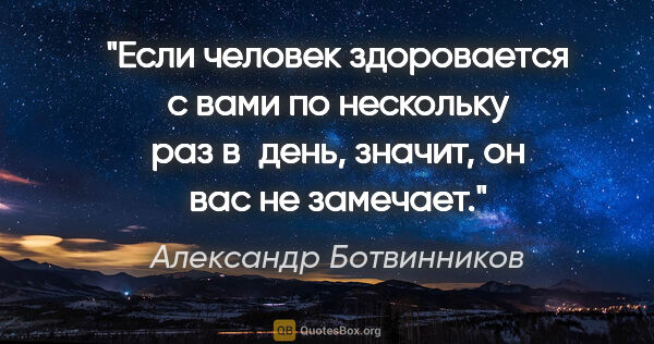 Александр Ботвинников цитата: "Если человек здоровается с вами по нескольку раз в день,..."