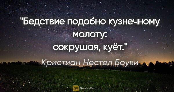 Кристиан Нестел Боуви цитата: "Бедствие подобно кузнечному молоту: сокрушая, куёт."