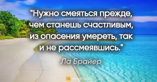 Ла Брайер цитата: "Нужно смеяться прежде, чем станешь счастливым, из опасения..."