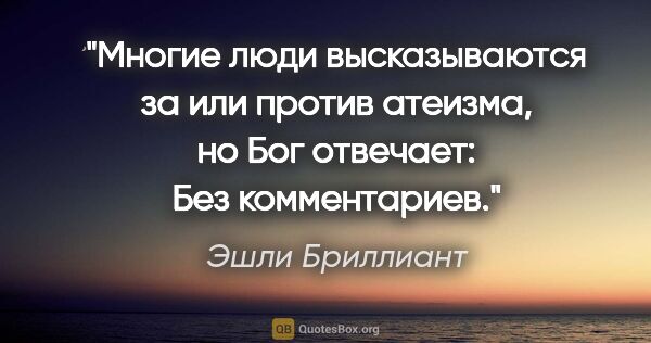 Эшли Бриллиант цитата: "Многие люди высказываются за или против атеизма, но Бог..."