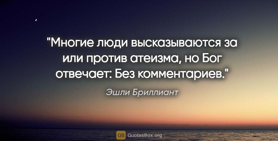 Эшли Бриллиант цитата: "Многие люди высказываются за или против атеизма, но Бог..."