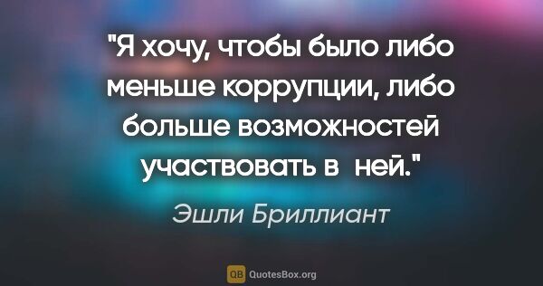 Эшли Бриллиант цитата: "Я хочу, чтобы было либо меньше коррупции, либо больше..."