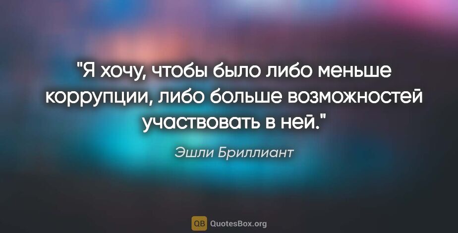 Эшли Бриллиант цитата: "Я хочу, чтобы было либо меньше коррупции, либо больше..."