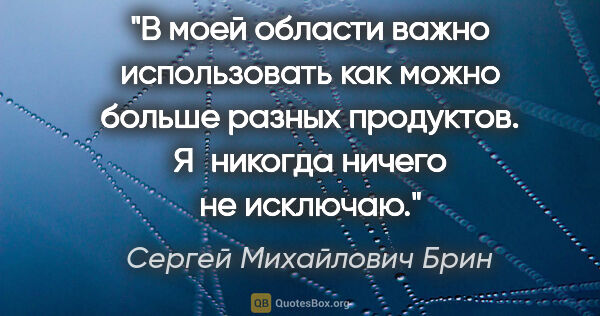 Сергей Михайлович Брин цитата: "В моей области важно использовать как можно больше разных..."