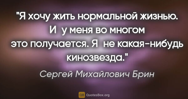 Сергей Михайлович Брин цитата: "Я хочу жить нормальной жизнью. И у меня во многом это..."