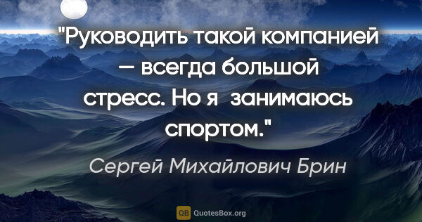 Сергей Михайлович Брин цитата: "Руководить такой компанией — всегда большой стресс. Но..."