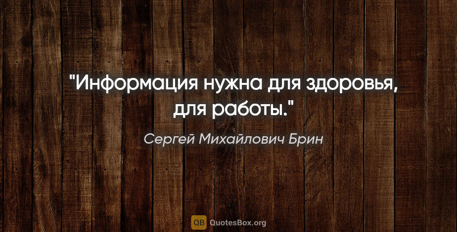 Сергей Михайлович Брин цитата: "Информация нужна для здоровья, для работы."