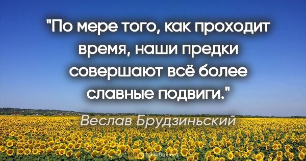 Веслав Брудзиньский цитата: "По мере того, как проходит время, наши предки совершают всё..."