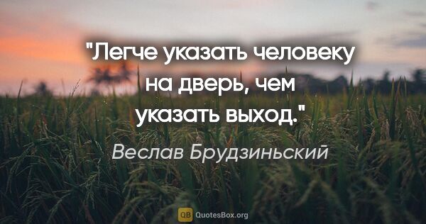 Веслав Брудзиньский цитата: "Легче указать человеку на дверь, чем указать выход."