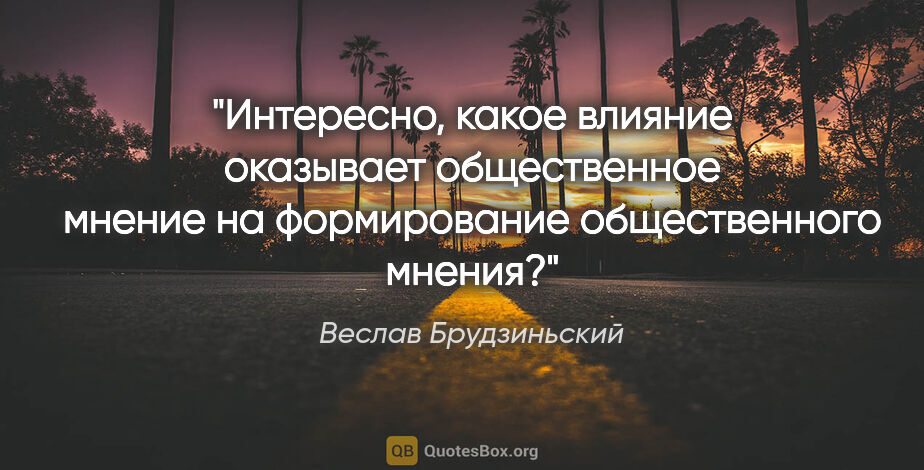 Веслав Брудзиньский цитата: "Интересно, какое влияние оказывает общественное мнение на..."