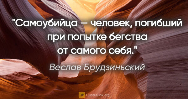 Веслав Брудзиньский цитата: "Самоубийца — человек, погибший при попытке бегства от самого..."