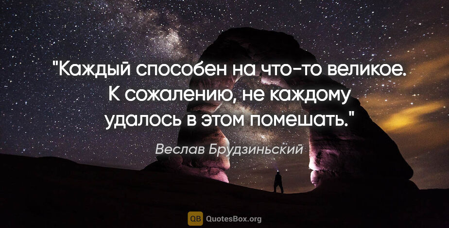 Веслав Брудзиньский цитата: "Каждый способен на что-то великое. К сожалению, не каждому..."