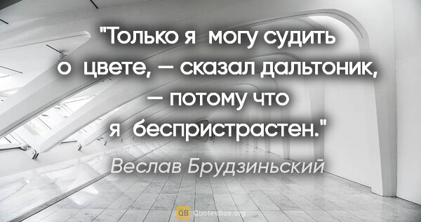 Веслав Брудзиньский цитата: "Только я могу судить о цвете, — сказал дальтоник, — потому что..."